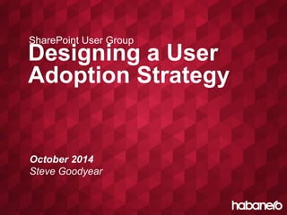 SharePoint User Group 
Designing a User 
Adoption Strategy 
October 2014 
Steve Goodyear 
 