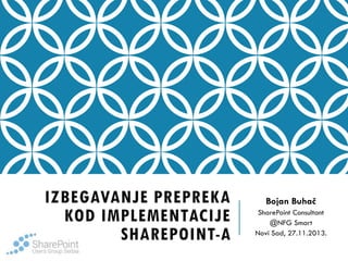 IZBEGAVANJE PREPREKA
KOD IMPLEMENTACIJE
SHAREPOINT-A

Bojan Buhač
SharePoint Consultant
@NFG Smart
Novi Sad, 27.11.2013.

 
