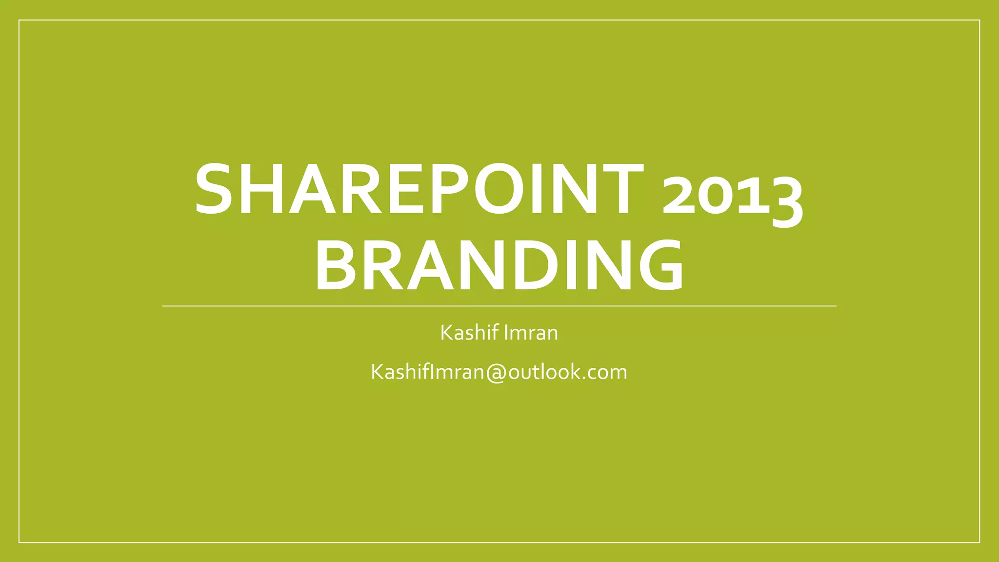 SHAREPOINT 2013 
BRANDING 
Kashif Imran 
KashifImran@outlook.com 
 