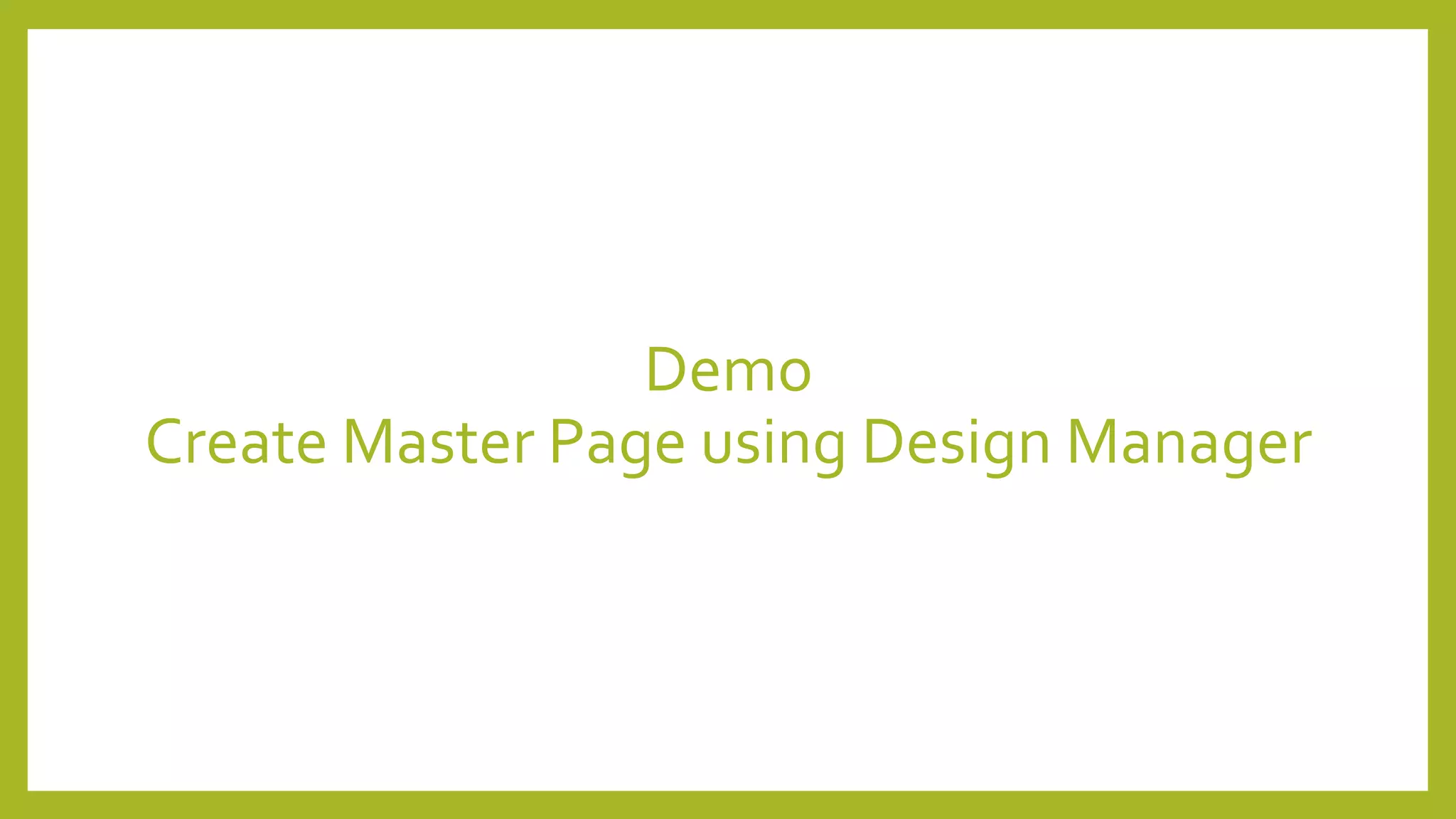 Demo 
Create Master Page using Design Manager 
 