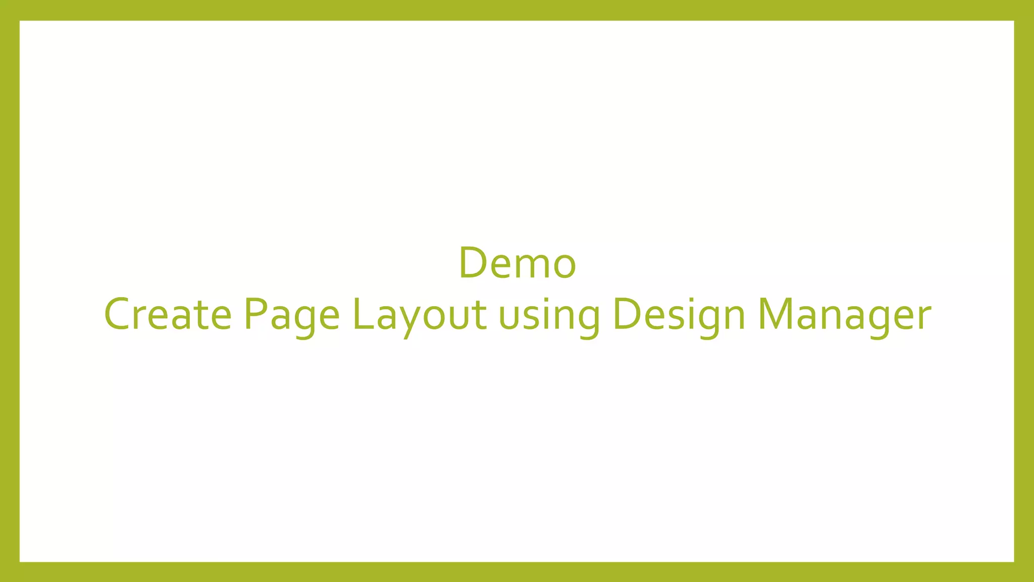 Demo 
Create Page Layout using Design Manager 
 