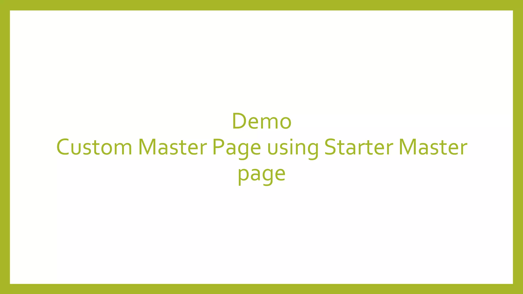 Demo 
Custom Master Page using Starter Master 
page 
 