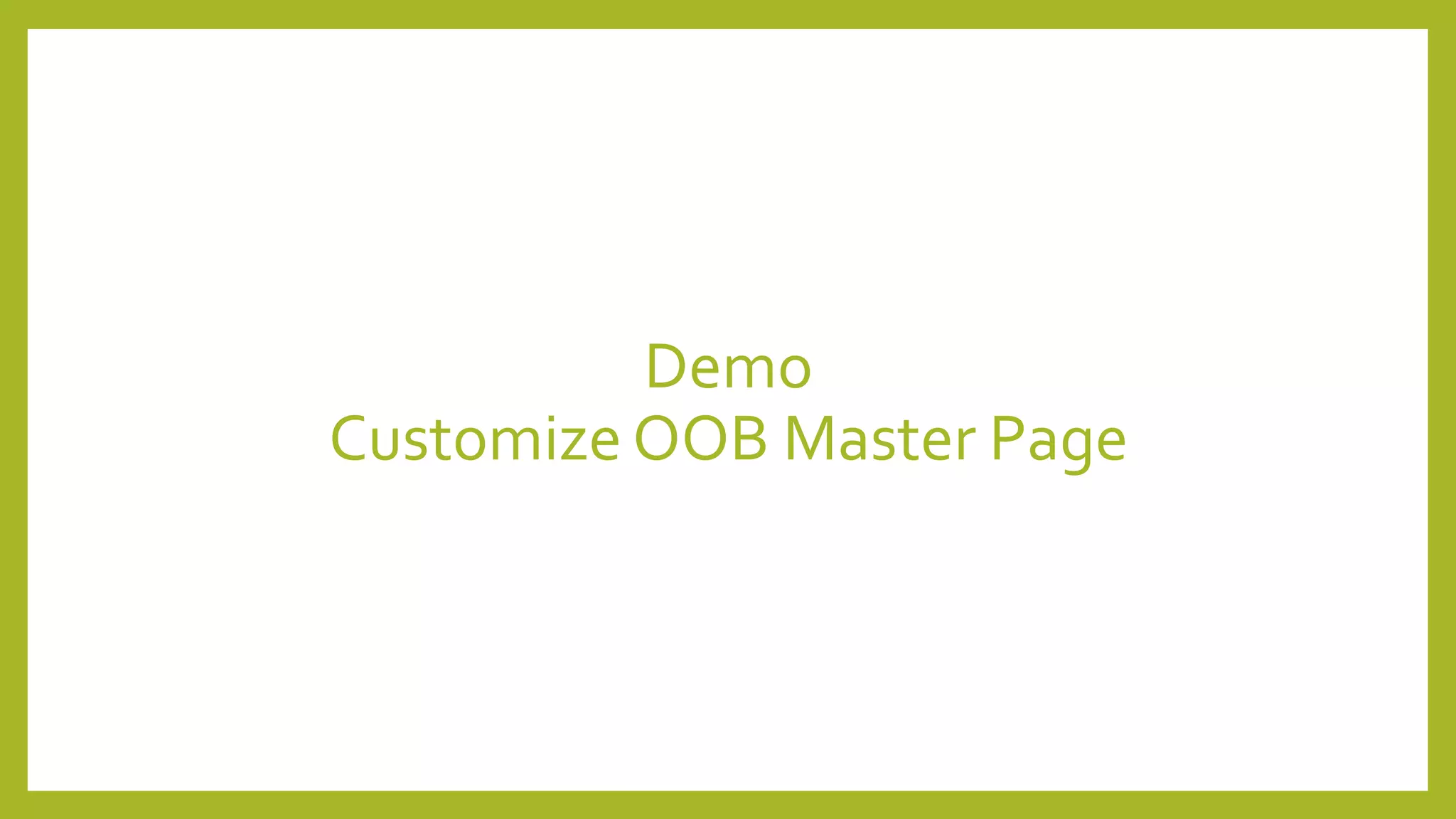 Demo 
Customize OOB Master Page 
 