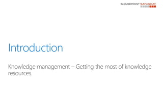 Introduction
Knowledge management – Getting the most of knowledge
resources.
 