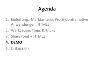 Agenda
1. Einleitung, Marktanteile, Pro & Contra native
   Anwendungen, HTML5
2. Werkzeuge, Tipps & Tricks
3. SharePoint + HTML5
4. DEMO
5. Diskussion
 