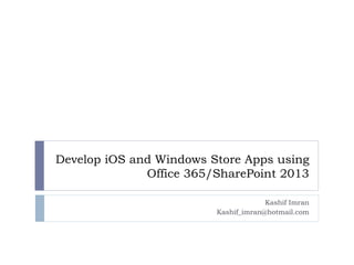 Develop iOS and Windows Store Apps using 
Office 365/SharePoint 2013 
Kashif Imran 
Kashif_imran@hotmail.com 
 