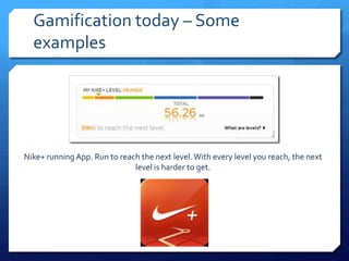Gamification today – Some
  examples




Nike+ running App. Run to reach the next level. With every level you reach, the next
                              level is harder to get.
 
