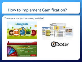 How to implement Gamification?
There are some services already available!
 