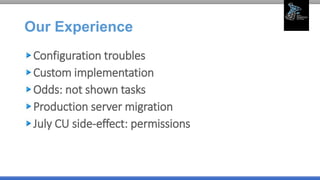 Our Experience
Configuration troubles
Custom implementation
Odds: not shown tasks
Production server migration
July CU side-effect: permissions
 