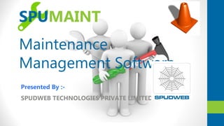 Maintenance
Management Software
SPUDWEB TECHNOLOGIES PRIVATE LIMITED
SPUMAINT
Presented By :-
 