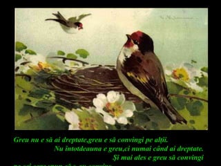 Greu nu e să ai dreptate,greu e să convingi pe alţii.
Nu întotdeauna e greu,ci numai când ai dreptate.
Şi mai ales e greu să convingi
 