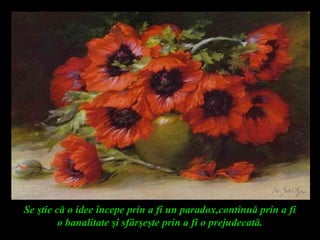 Se ştie că o idee începe prin a fi un paradox,continuă prin a fi
o banalitate şi sfârşeşte prin a fi o prejudecată.
 