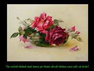 Nu există inimă mai mare pe lume decât inima care ştie să ierte!
 