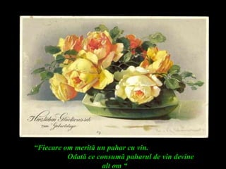 “Fiecare om merită un pahar cu vin.
Odată ce consumă paharul de vin devine
alt om “
 