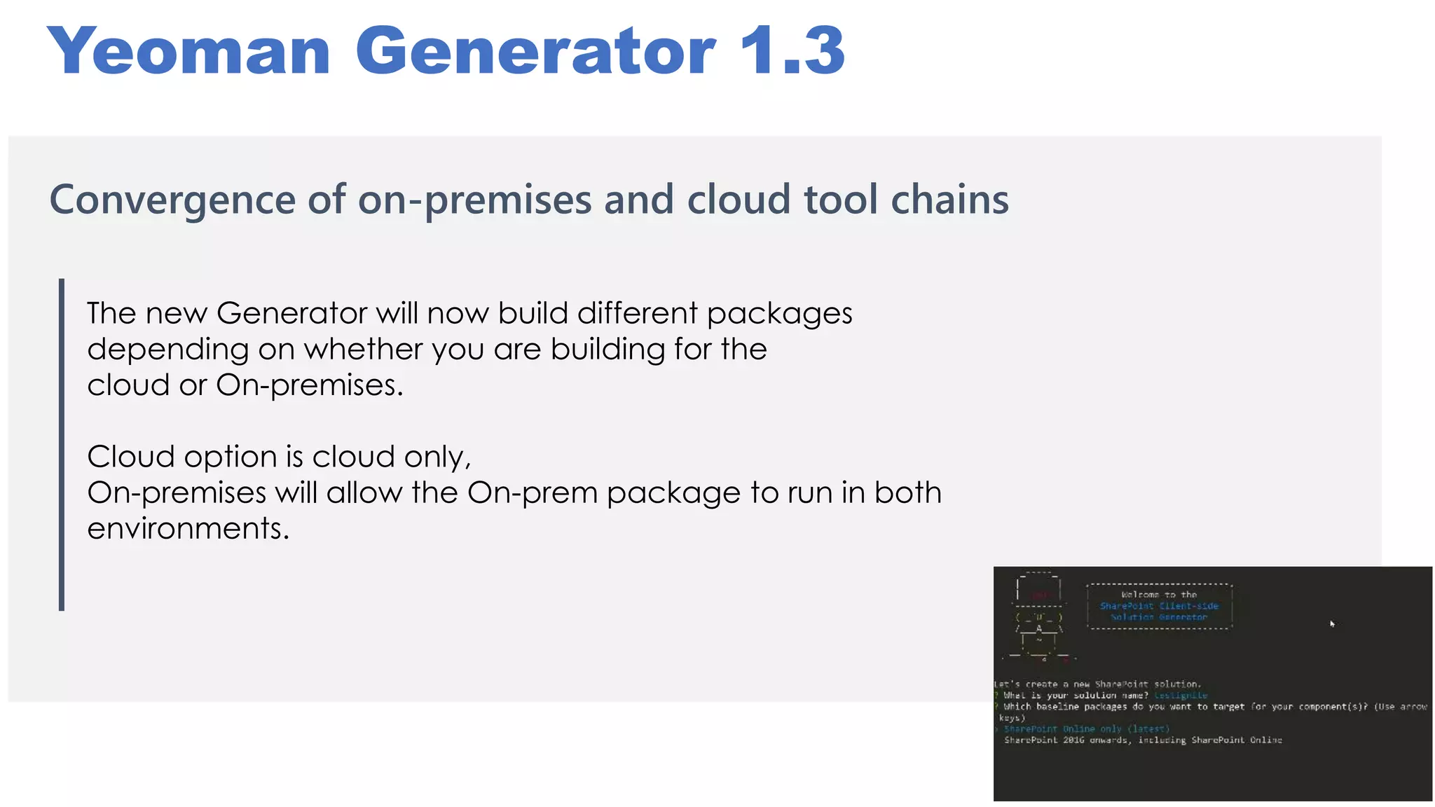 Yeoman Generator 1.3
Convergence of on-premises and cloud tool chains
The new Generator will now build different packages
depending on whether you are building for the
cloud or On-premises.
Cloud option is cloud only,
On-premises will allow the On-prem package to run in both
environments.
 