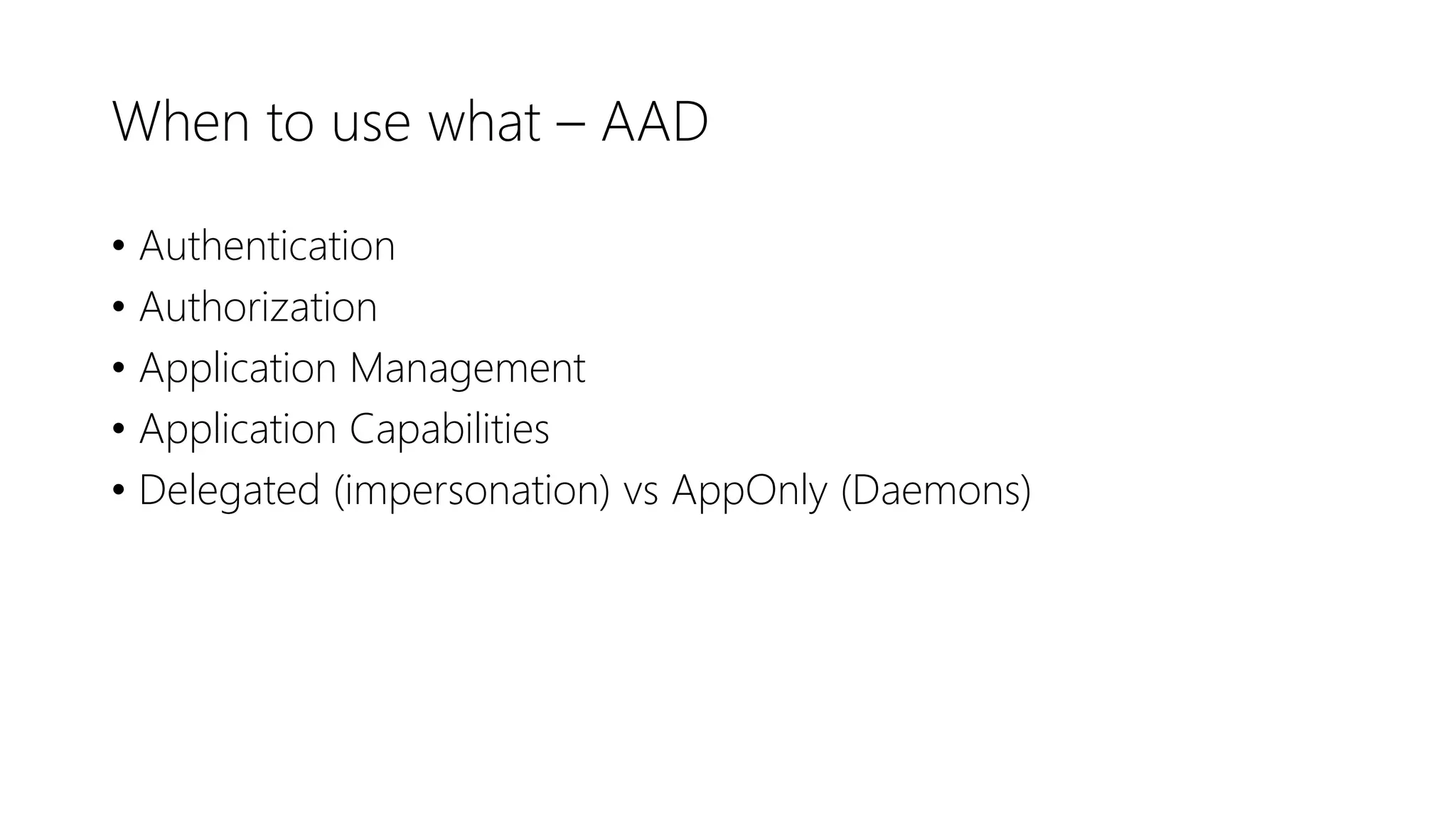 When to use what – AAD
• Authentication
• Authorization
• Application Management
• Application Capabilities
• Delegated (impersonation) vs AppOnly (Daemons)
 