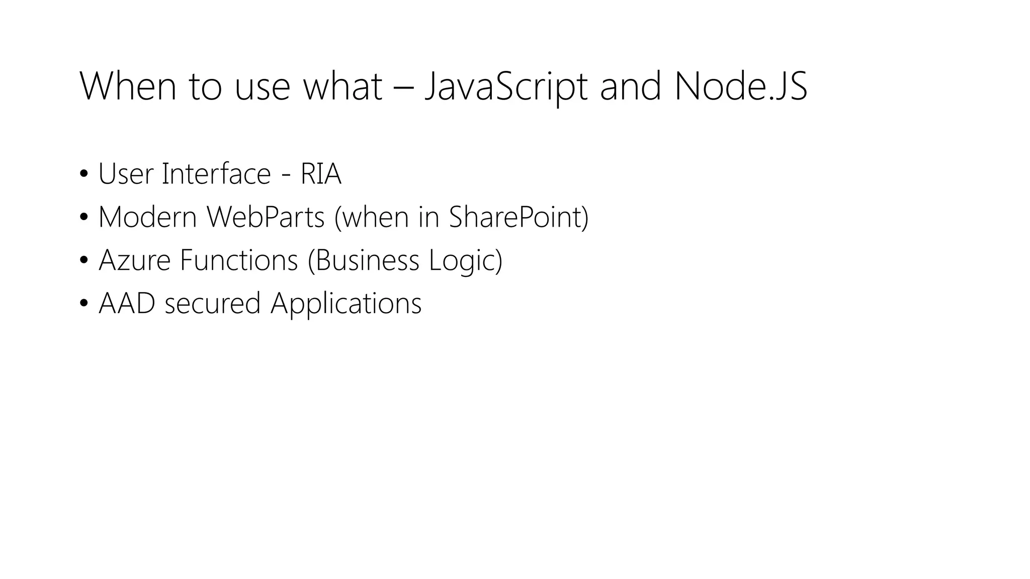 When to use what – JavaScript and Node.JS
• User Interface - RIA
• Modern WebParts (when in SharePoint)
• Azure Functions (Business Logic)
• AAD secured Applications
 
