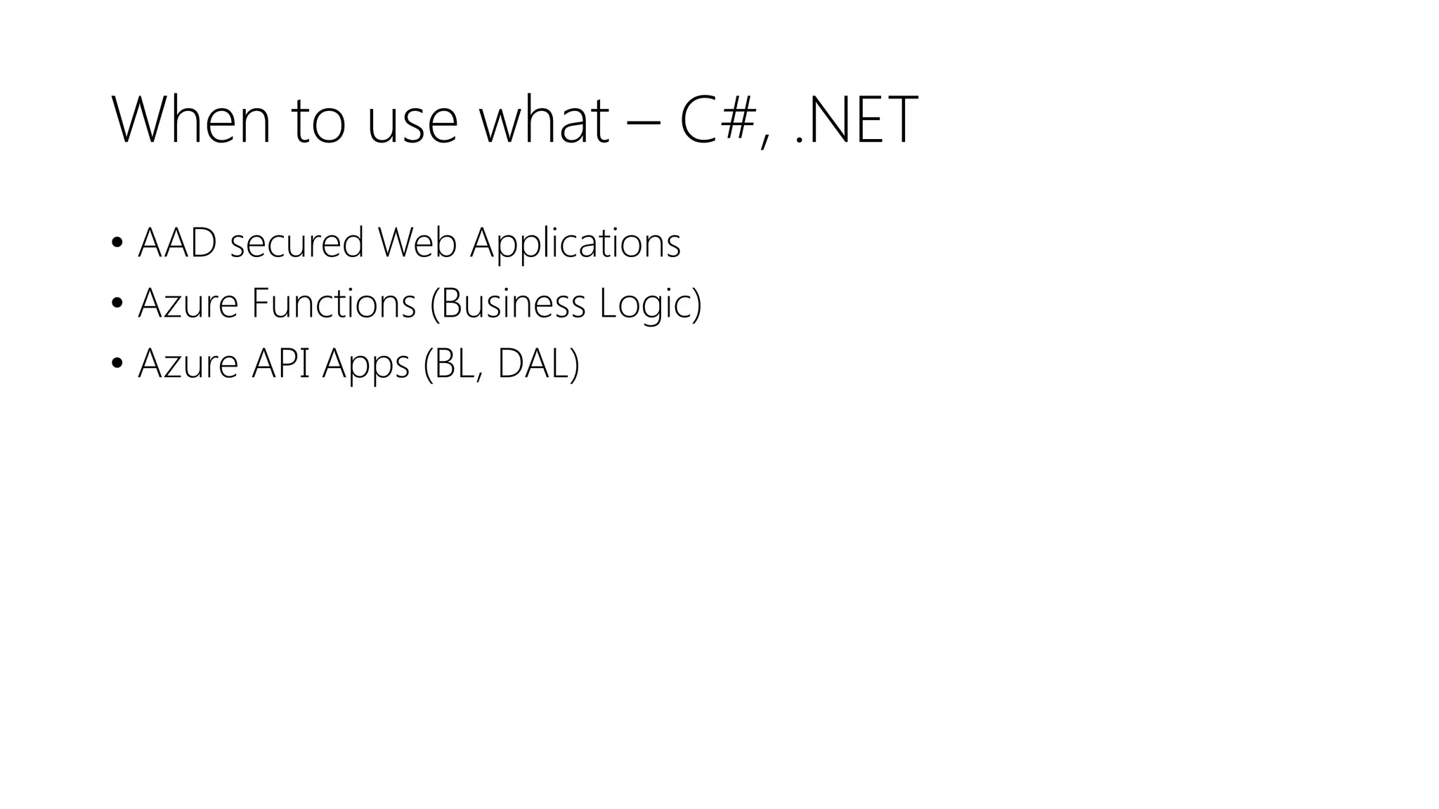 When to use what – C#, .NET
• AAD secured Web Applications
• Azure Functions (Business Logic)
• Azure API Apps (BL, DAL)
 