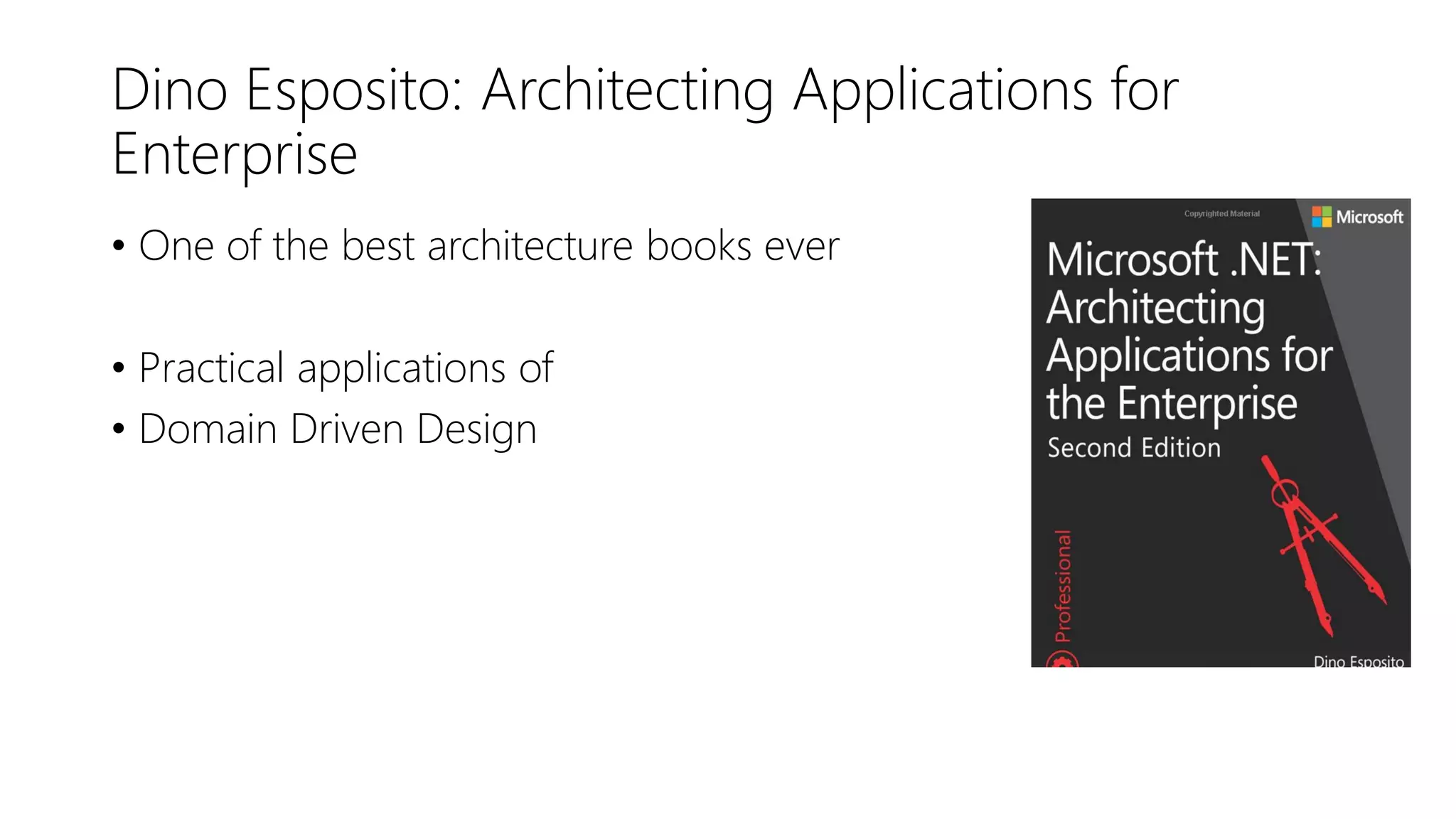 Dino Esposito: Architecting Applications for
Enterprise
• One of the best architecture books ever
• Practical applications of
• Domain Driven Design
 