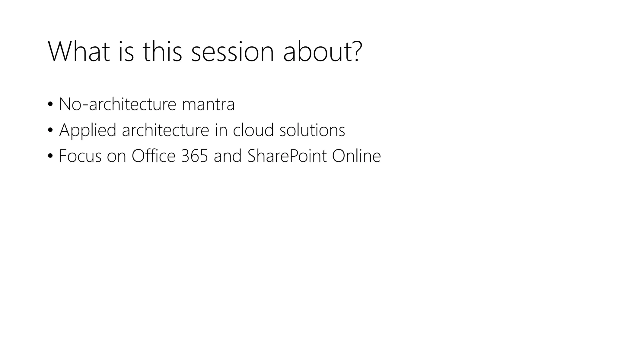 What is this session about?
• No-architecture mantra
• Applied architecture in cloud solutions
• Focus on Office 365 and SharePoint Online
 