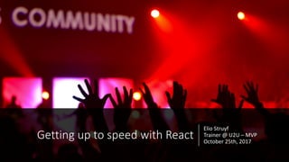 Elio	Struyf
Trainer	@	U2U	– MVP	
October	25th,	2017
Getting	up	to	speed	with	React
 