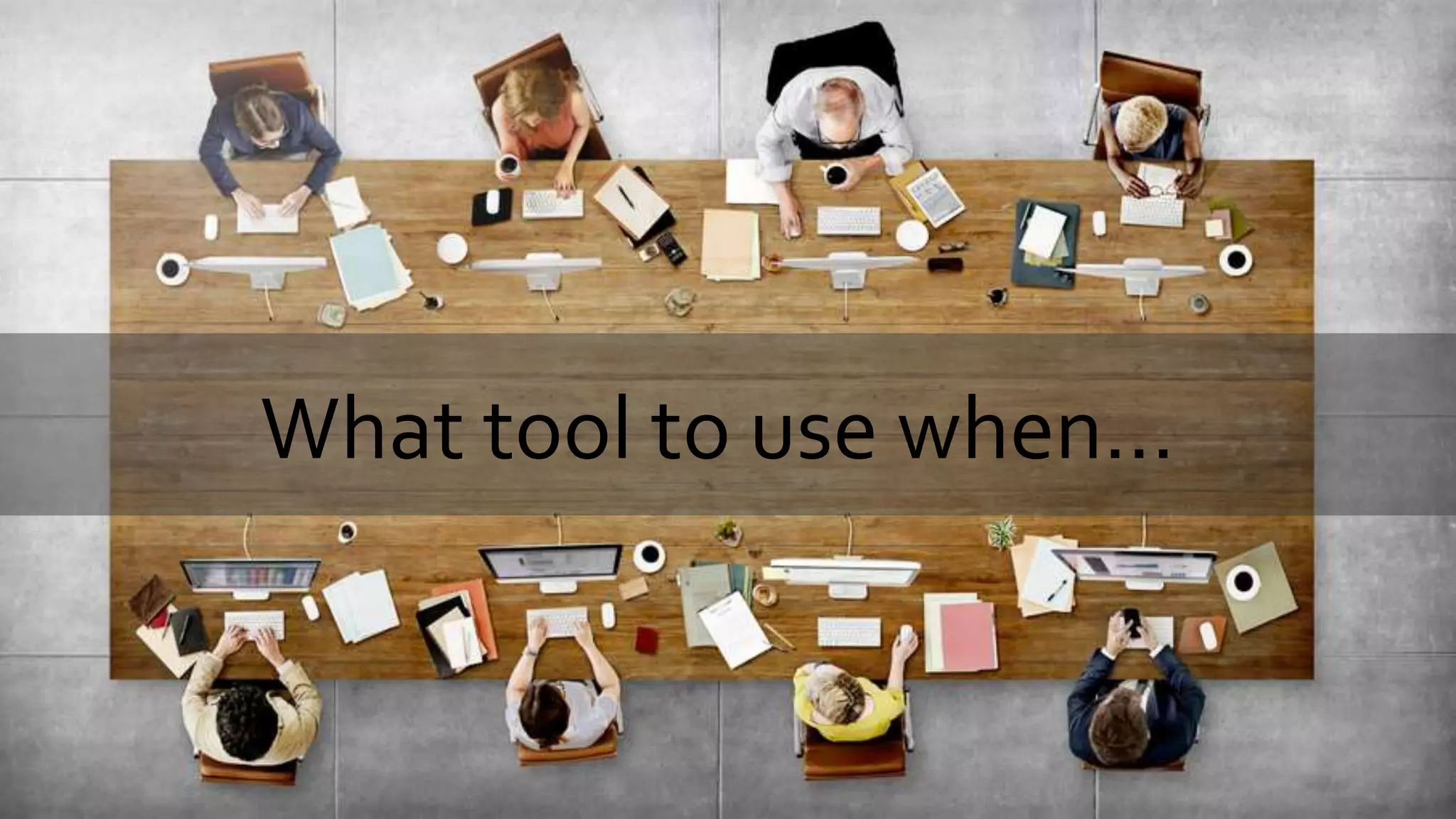 What tool to use when…
 