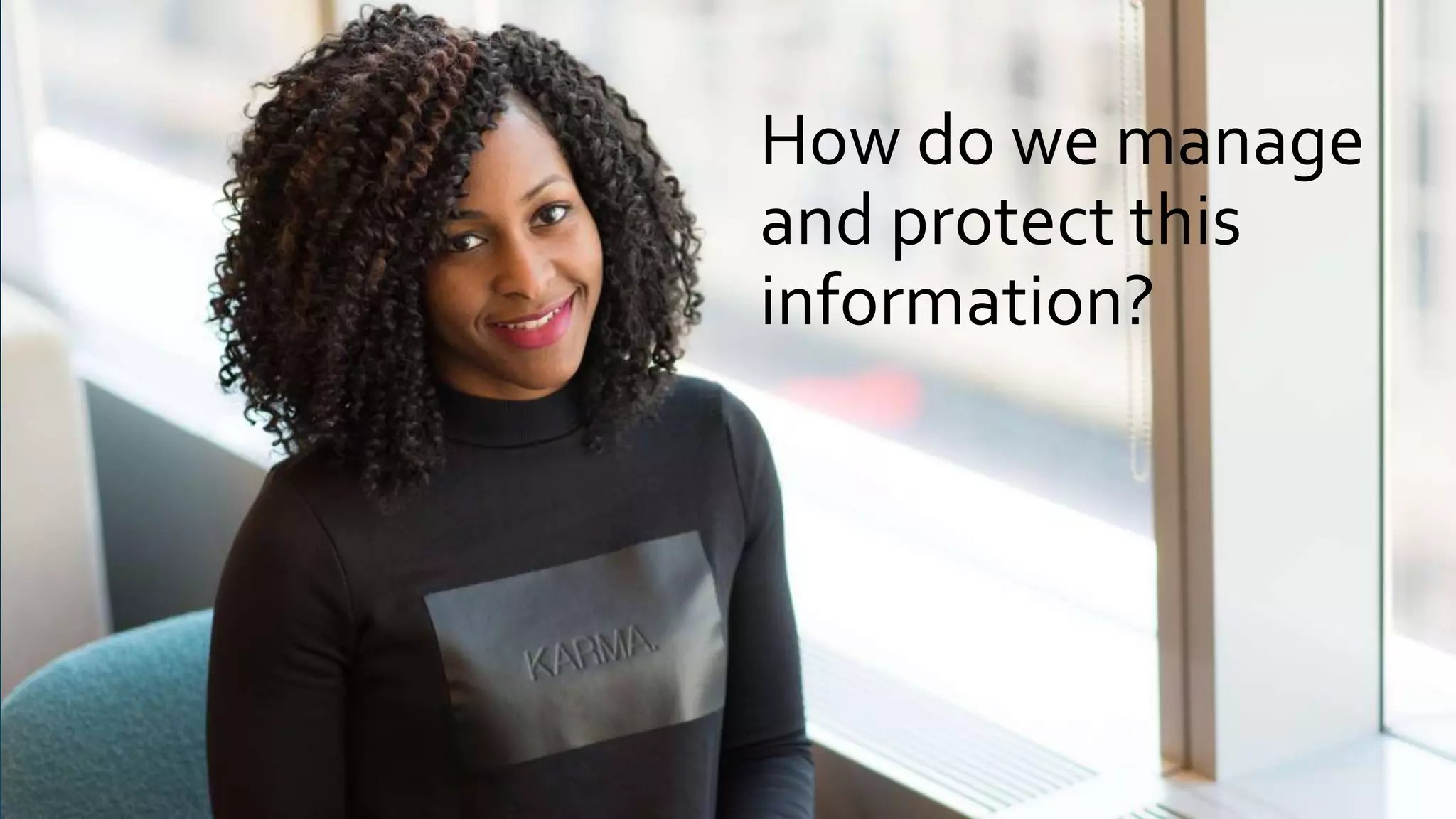 How do we manage
and protect this
information?
 