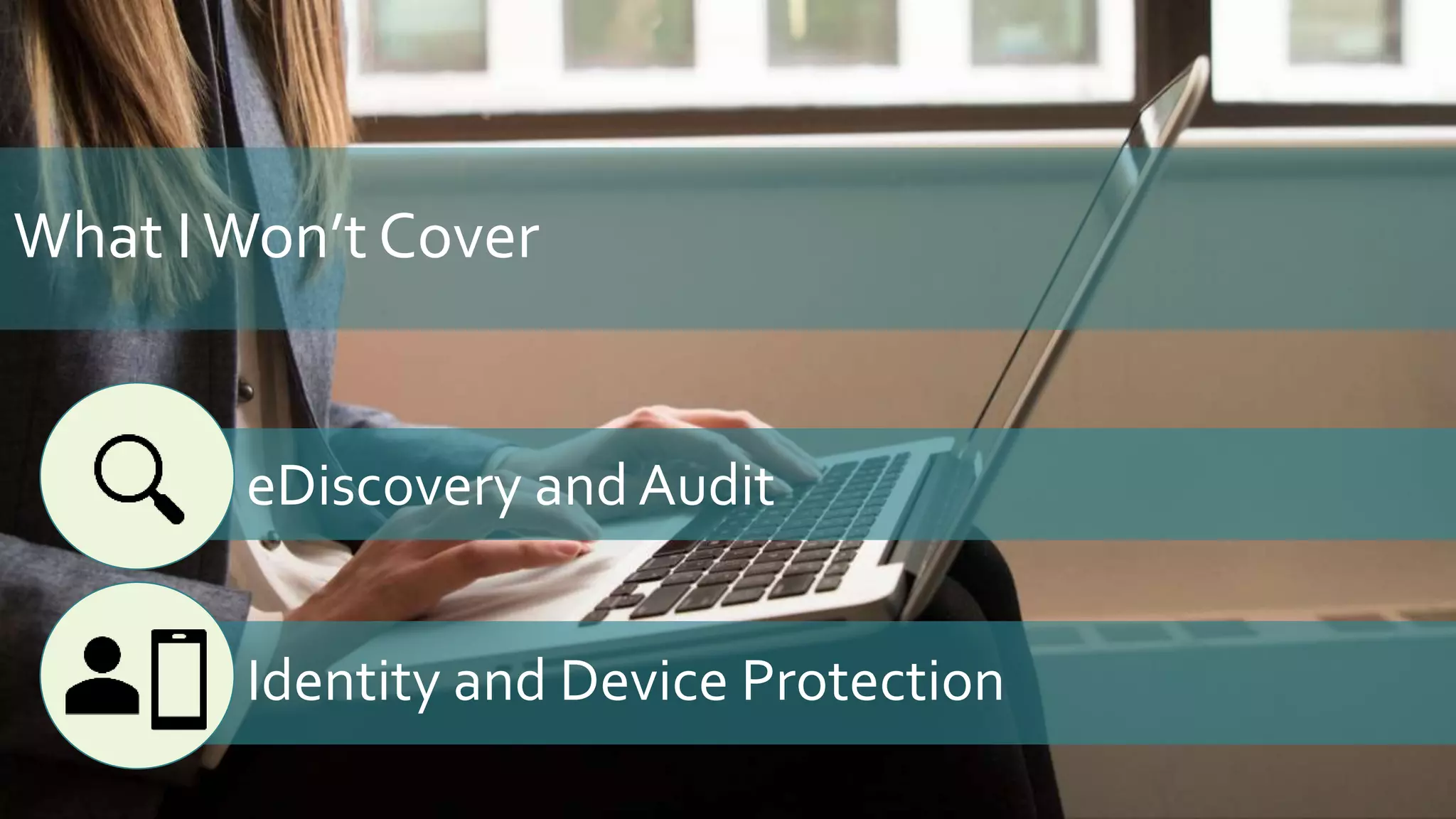 What IWon’t Cover
eDiscovery and Audit
Identity and Device Protection
 