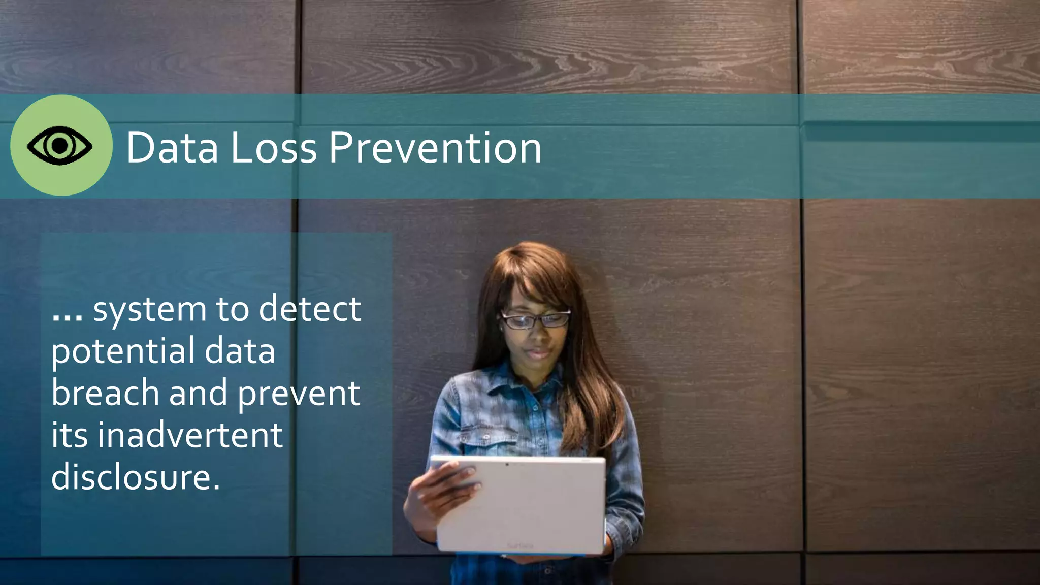Data Loss Prevention
… system to detect
potential data
breach and prevent
its inadvertent
disclosure.
 