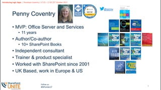 3
Slide
3
Introducing Logic Apps | Penelope Coventry | 17:25 – 17:45 25th October 2017
Follow us:
#SPUnite17
Penny Coventry
• MVP: Office Server and Services
• 11 years
• Author/Co-author
• 10+ SharePoint Books
• Independent consultant
• Trainer & product specialist
• Worked with SharePoint since 2001
• UK Based, work in Europe & US
@pjcov
 