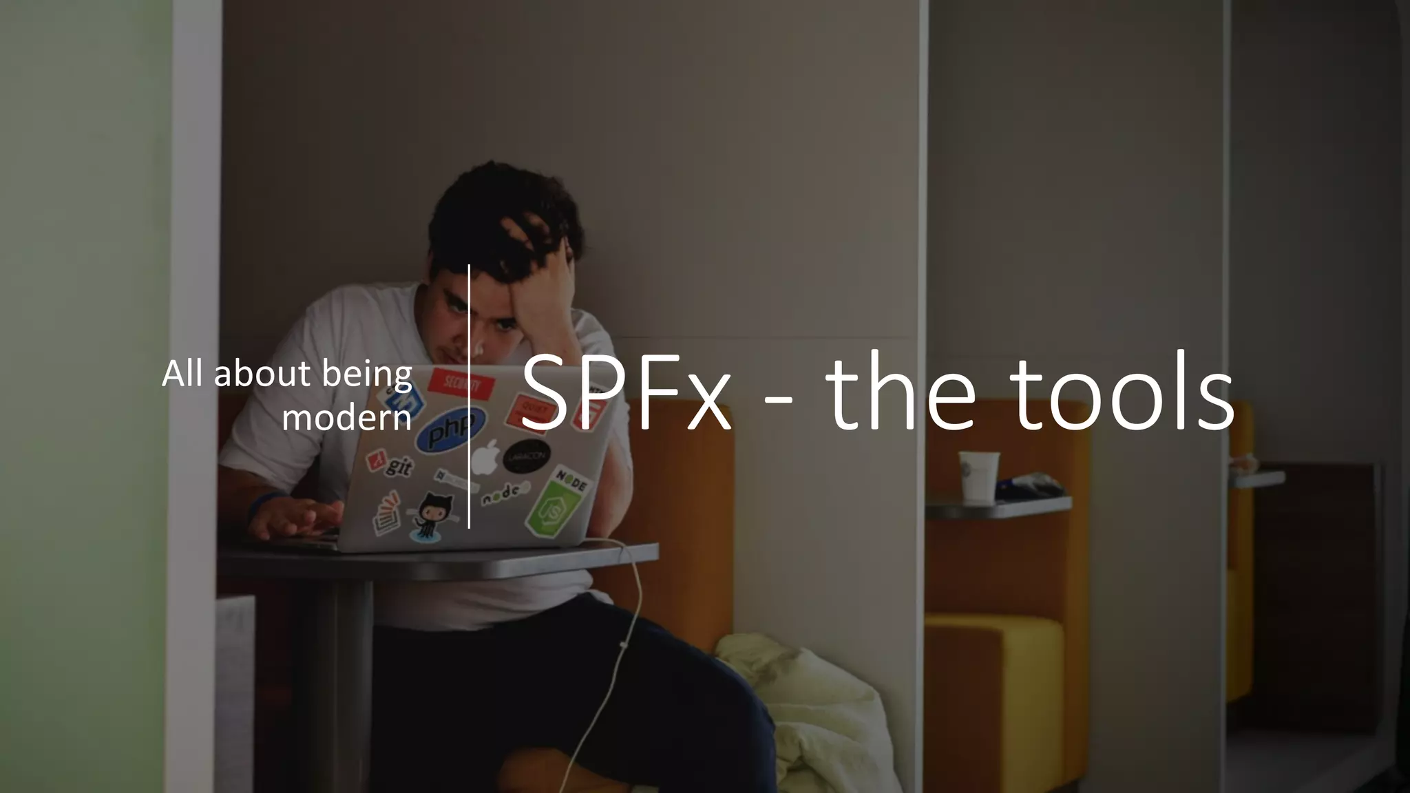 SPFx - the	toolsAll	about	being	
modern
 