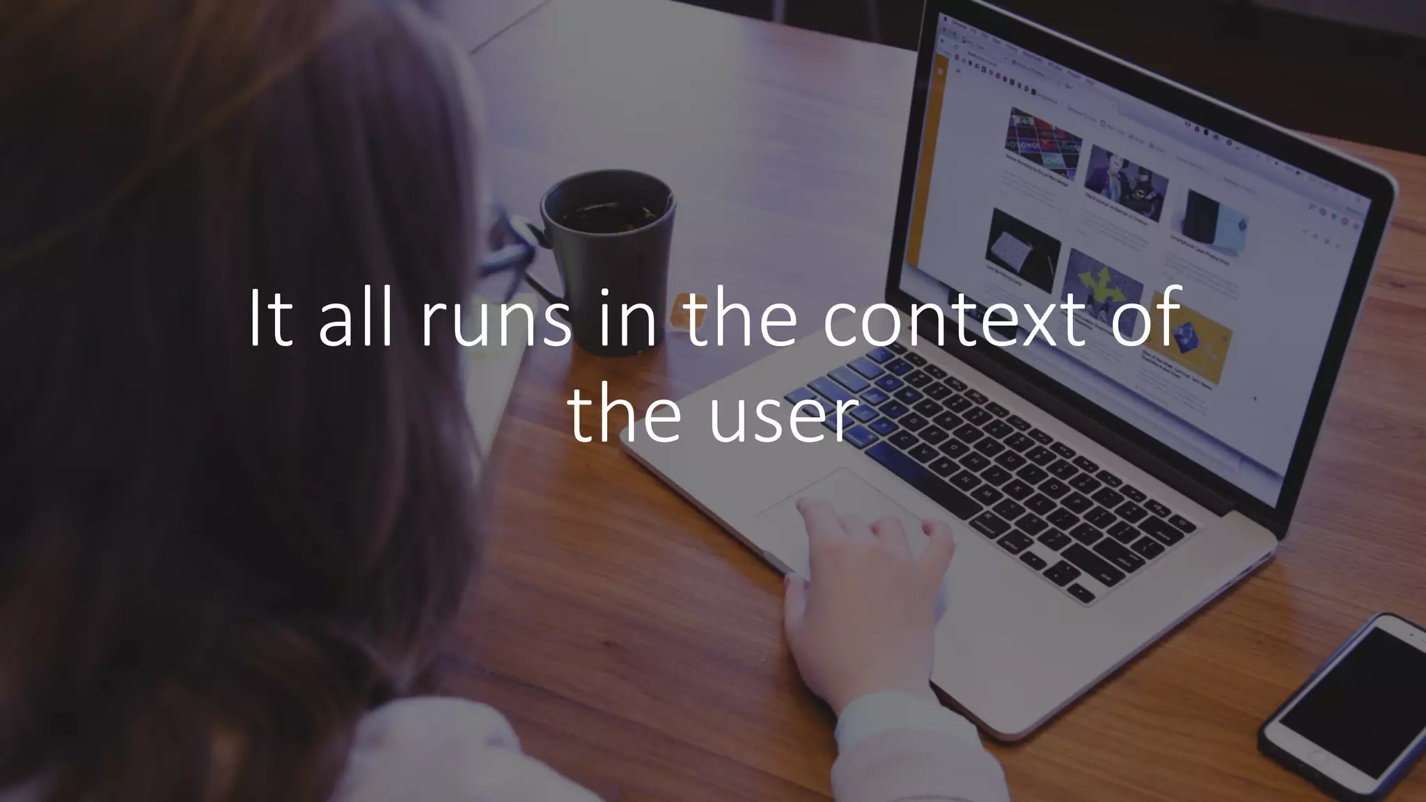 It	all	runs	in	the	context	of	
the	user
 