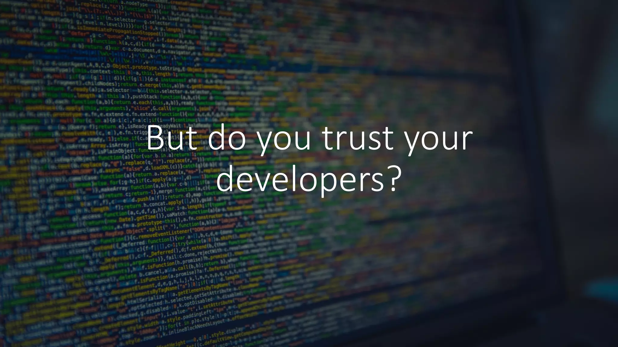 But	do	you	trust	your	
developers?
 