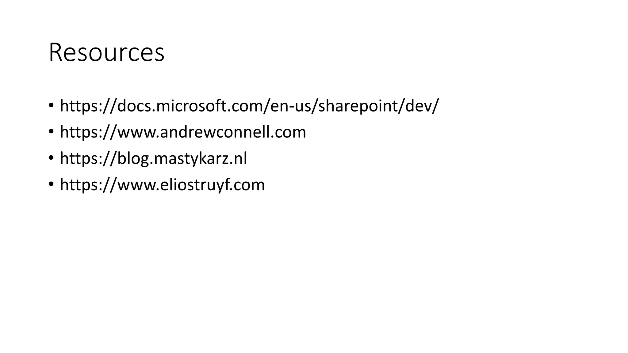Resources
• https://docs.microsoft.com/en-us/sharepoint/dev/
• https://www.andrewconnell.com
• https://blog.mastykarz.nl
• https://www.eliostruyf.com
 