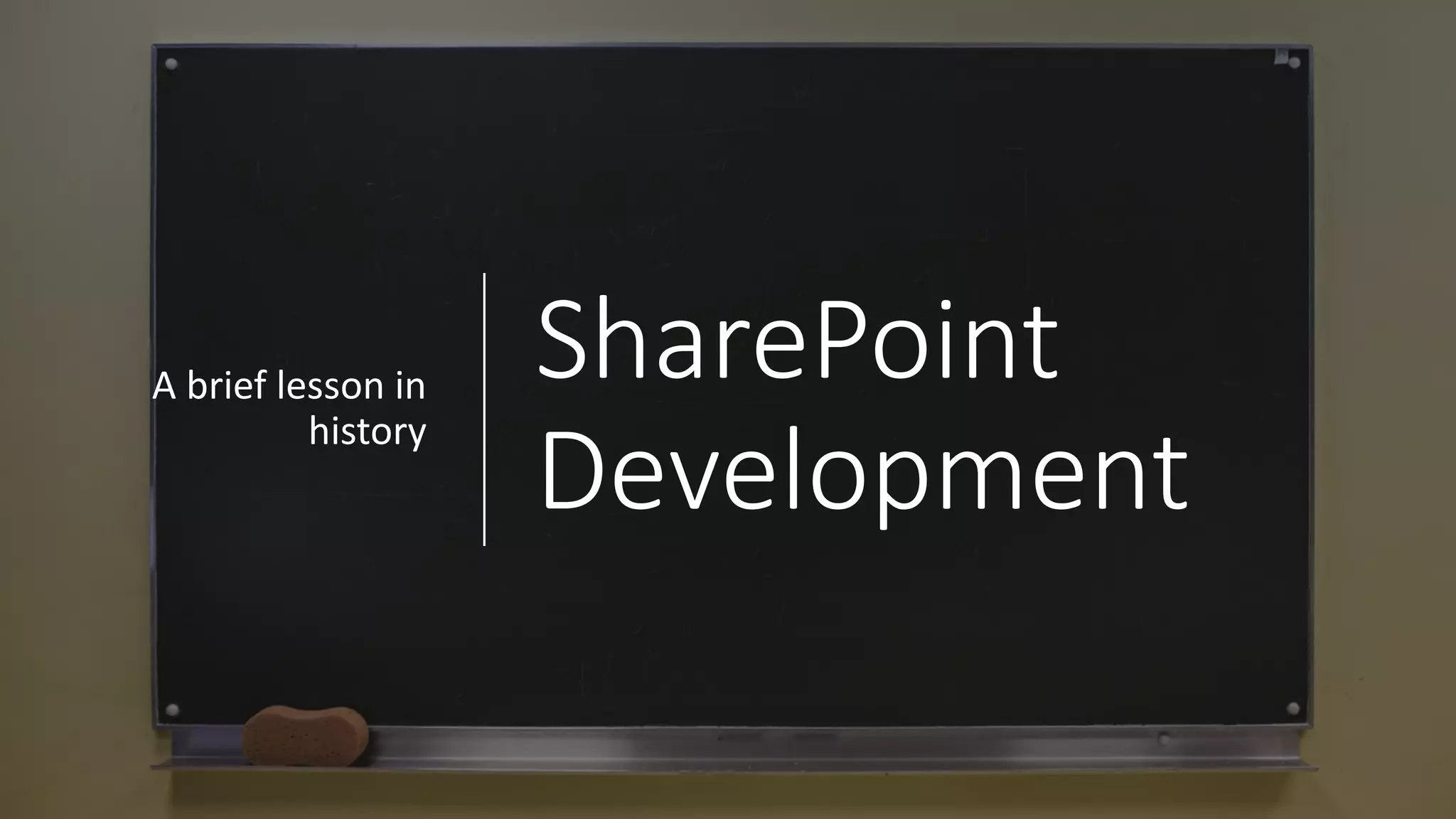 SharePoint	
Development
A	brief	lesson	in	
history
 