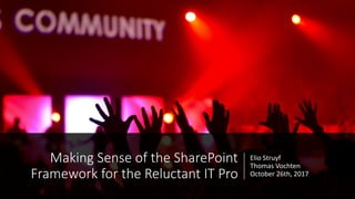 Elio	Struyf	
Thomas	Vochten
October	26th,	2017
Making	Sense	of	the	SharePoint	
Framework	for	the	Reluctant	IT	Pro
 