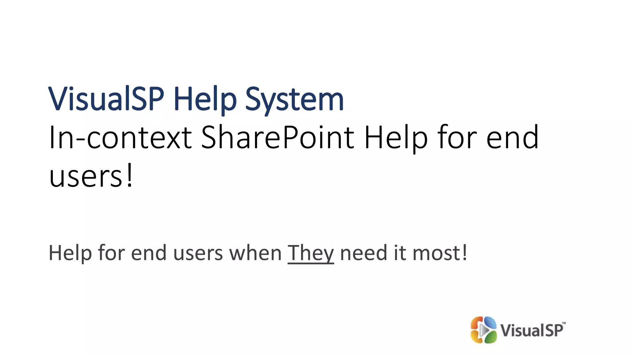 VisualSP Help System
In-context SharePoint Help for end
users!
Help for end users when They need it most!
 