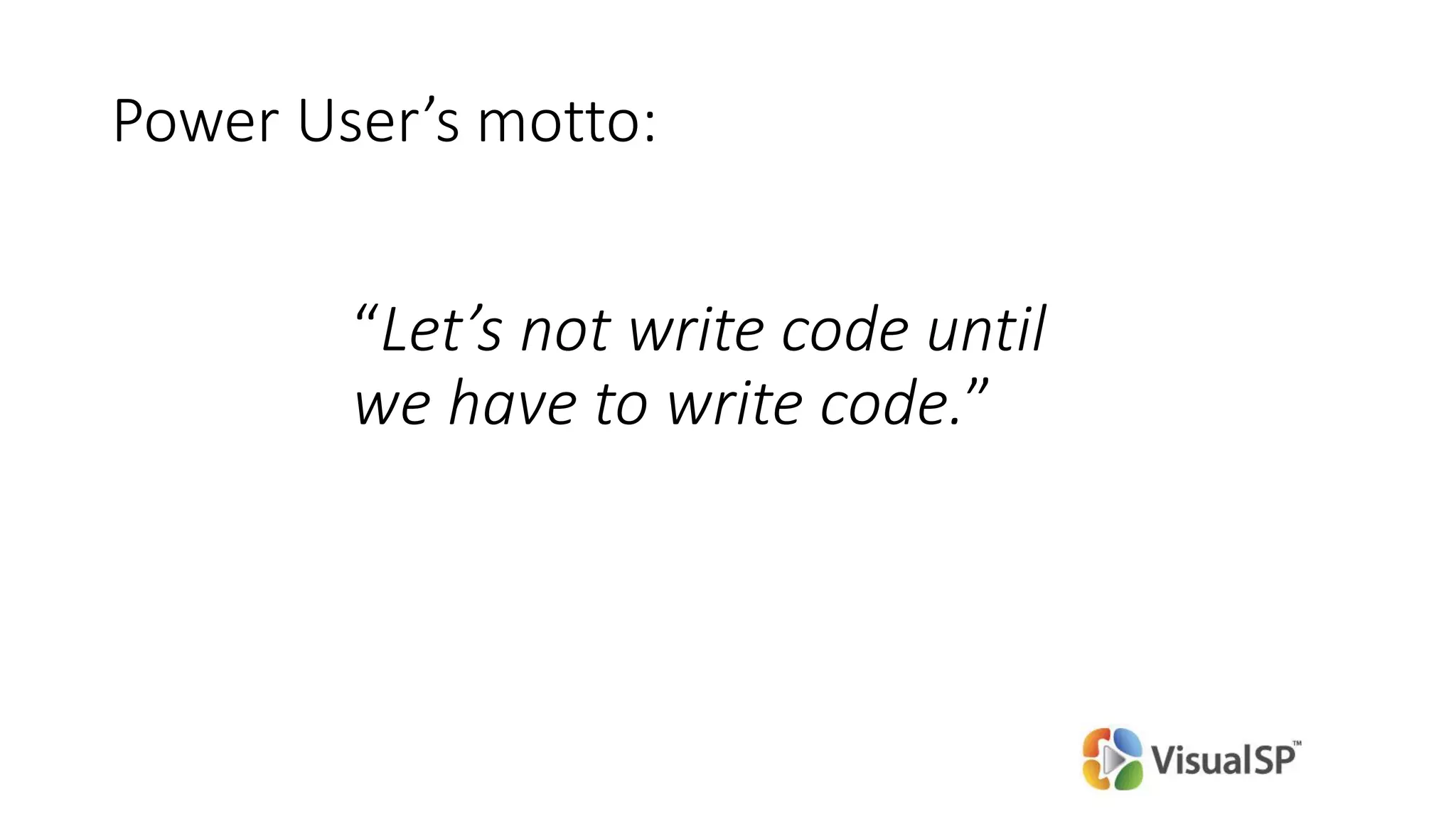 “Let’s not write code until
we have to write code.”
Power User’s motto:
 