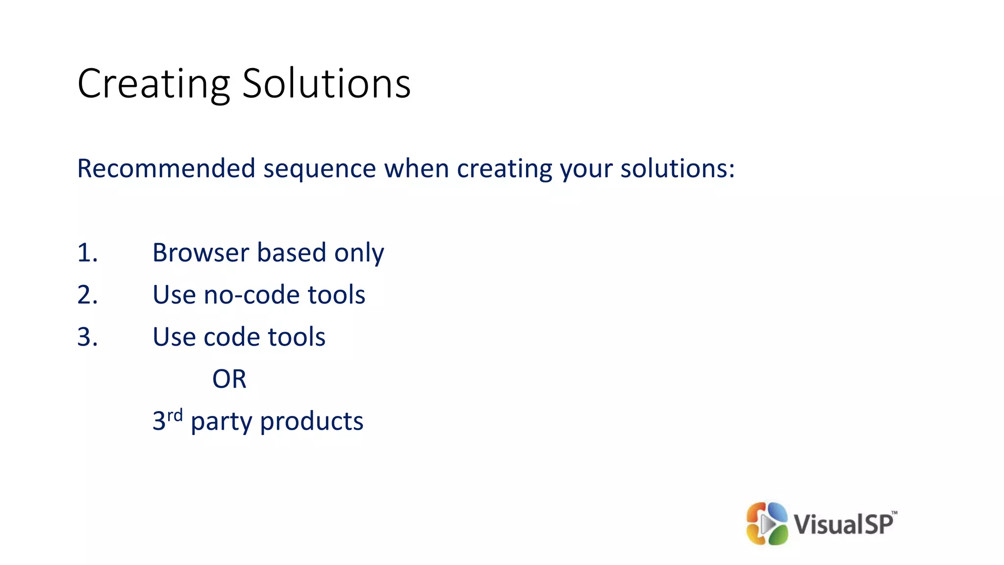 Creating Solutions
Recommended sequence when creating your solutions:
1. Browser based only
2. Use no-code tools
3. Use code tools
OR
3rd party products
 