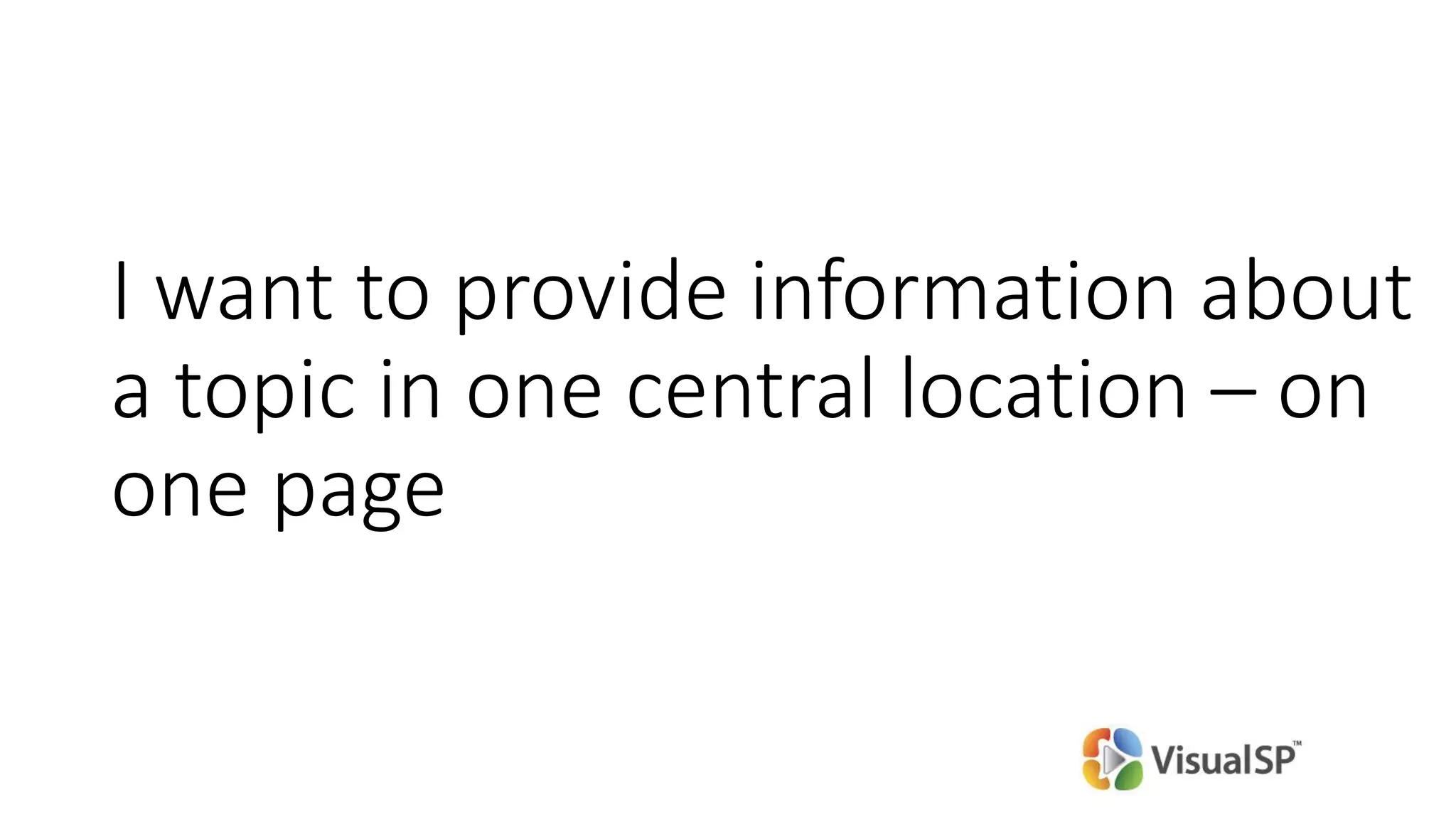 I want to provide information about
a topic in one central location – on
one page
 