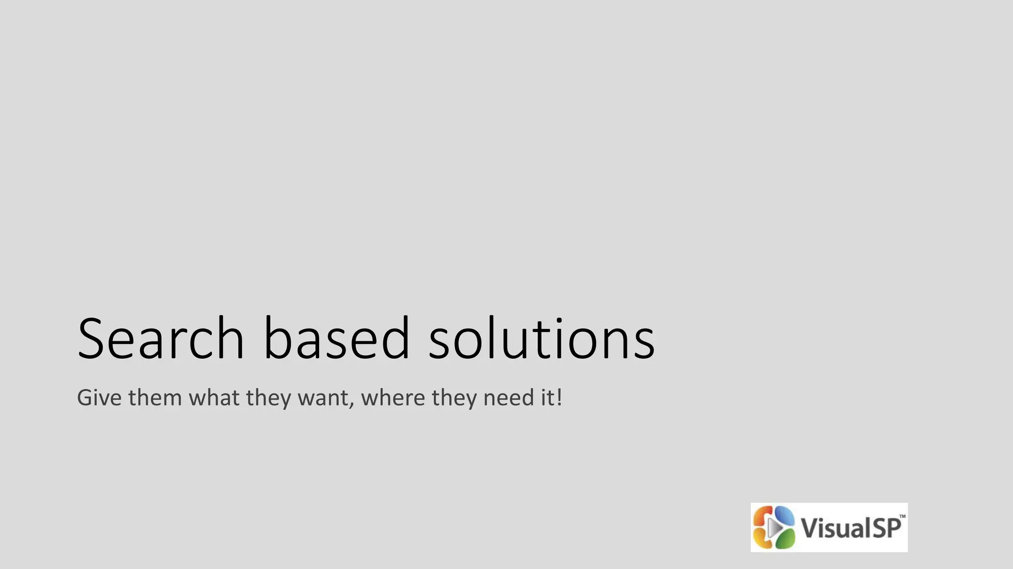 Search based solutions
Give them what they want, where they need it!
 
