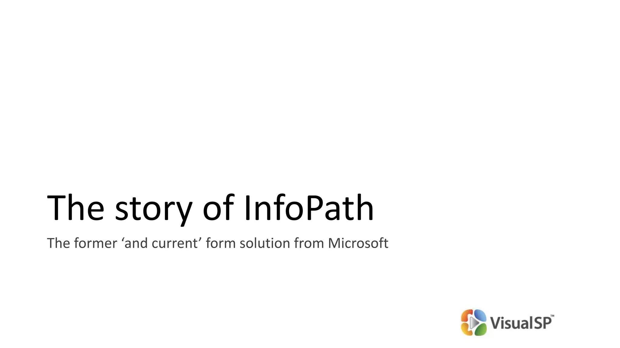 The former ‘and current’ form solution from Microsoft
The story of InfoPath
 