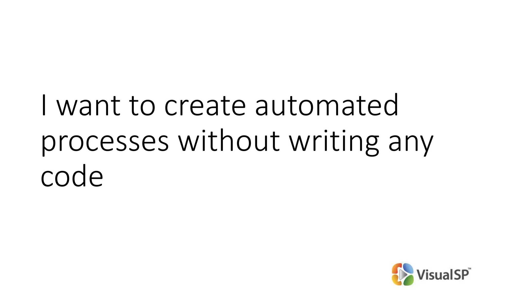 I want to create automated
processes without writing any
code
 