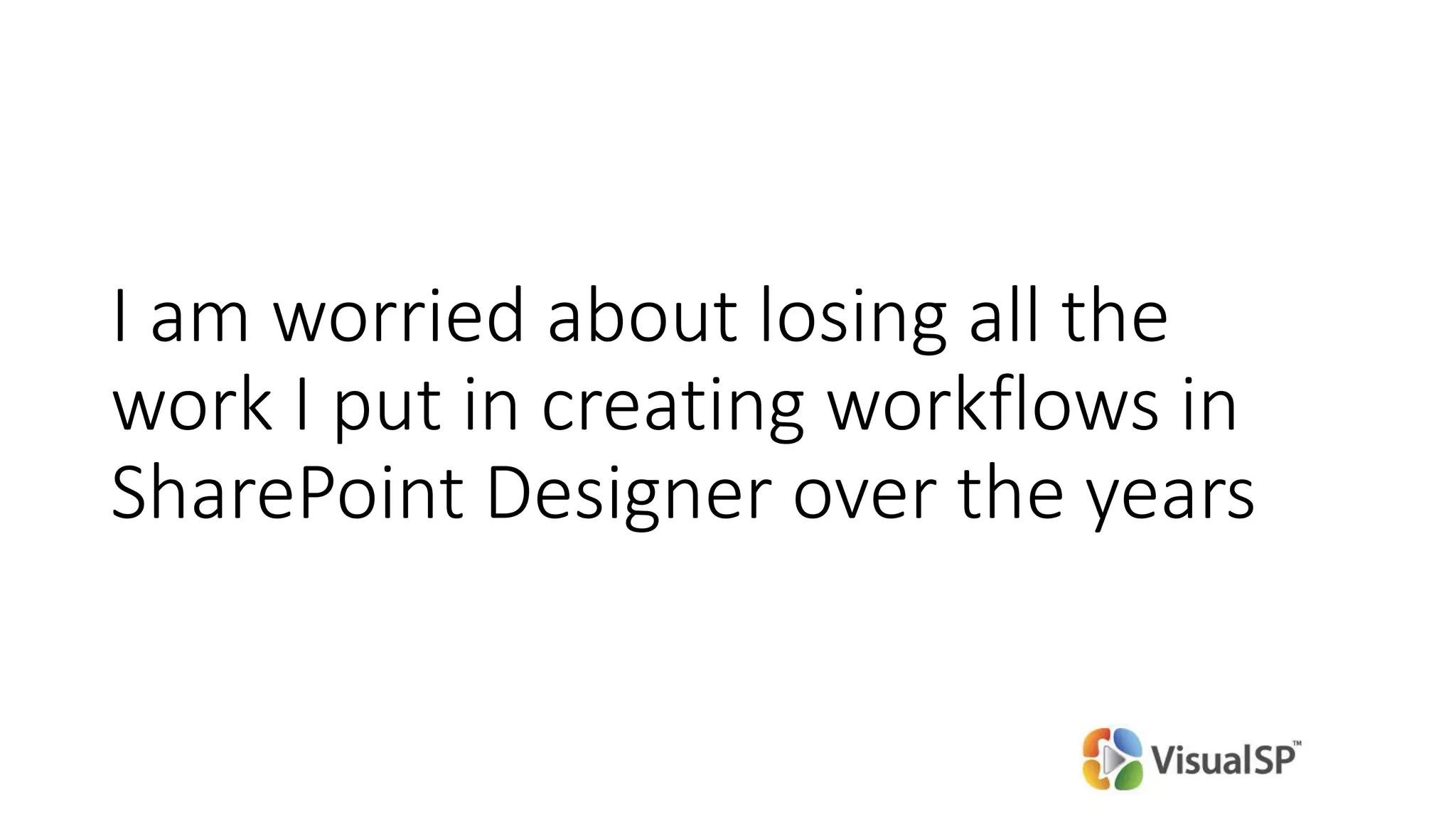 I am worried about losing all the
work I put in creating workflows in
SharePoint Designer over the years
 