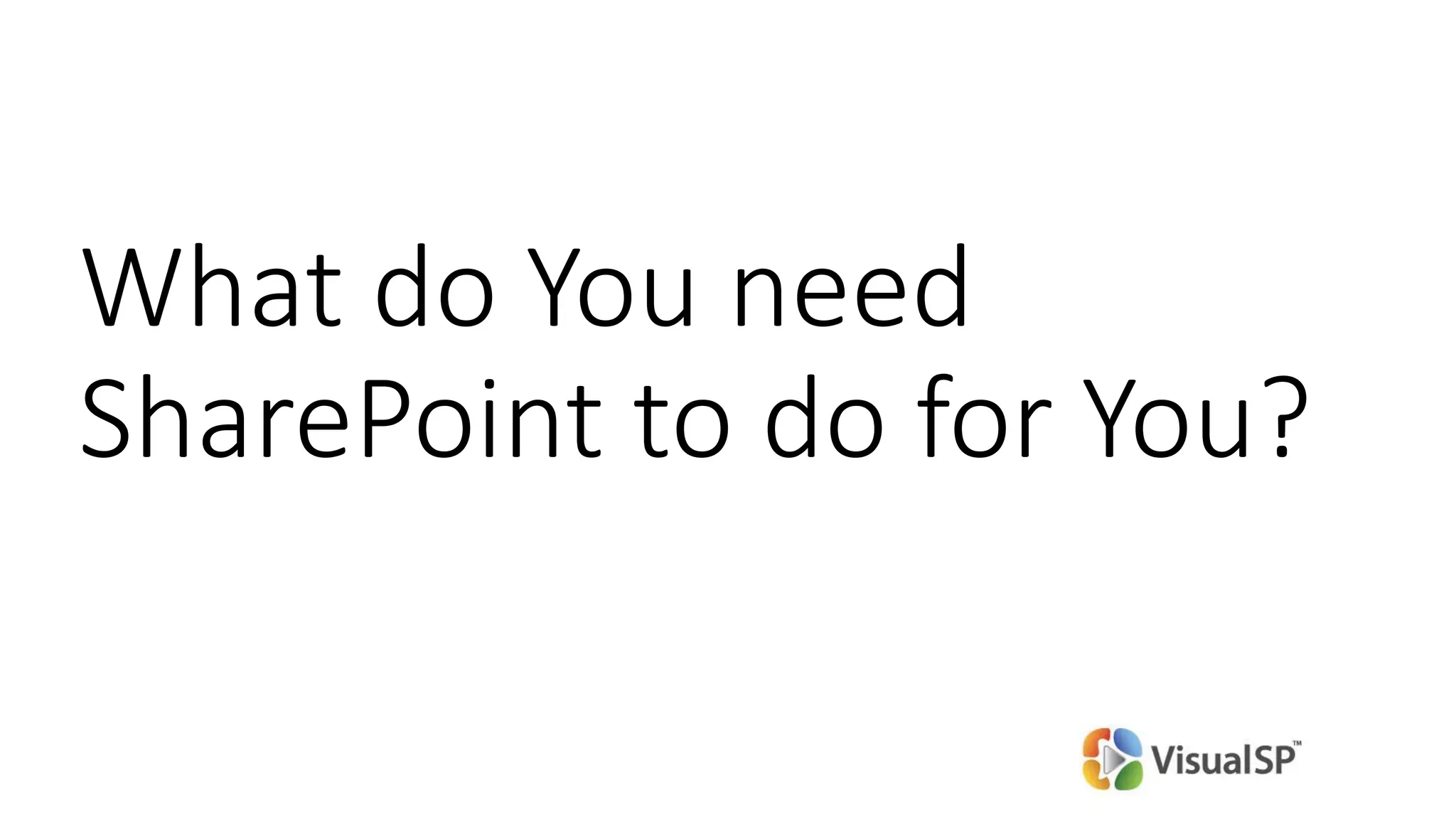 What do You need
SharePoint to do for You?
 