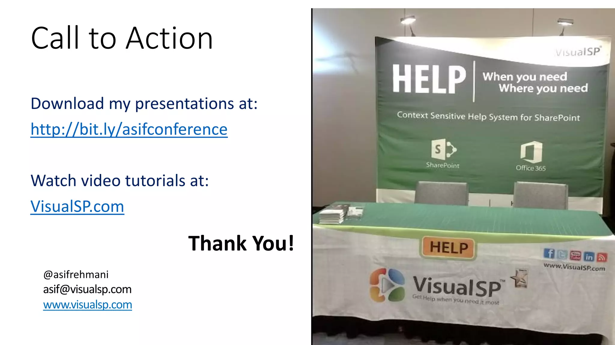 Call to Action
Download my presentations at:
http://bit.ly/asifconference
Watch video tutorials at:
VisualSP.com
Thank You!
@asifrehmani
asif@visualsp.com
www.visualsp.com
 