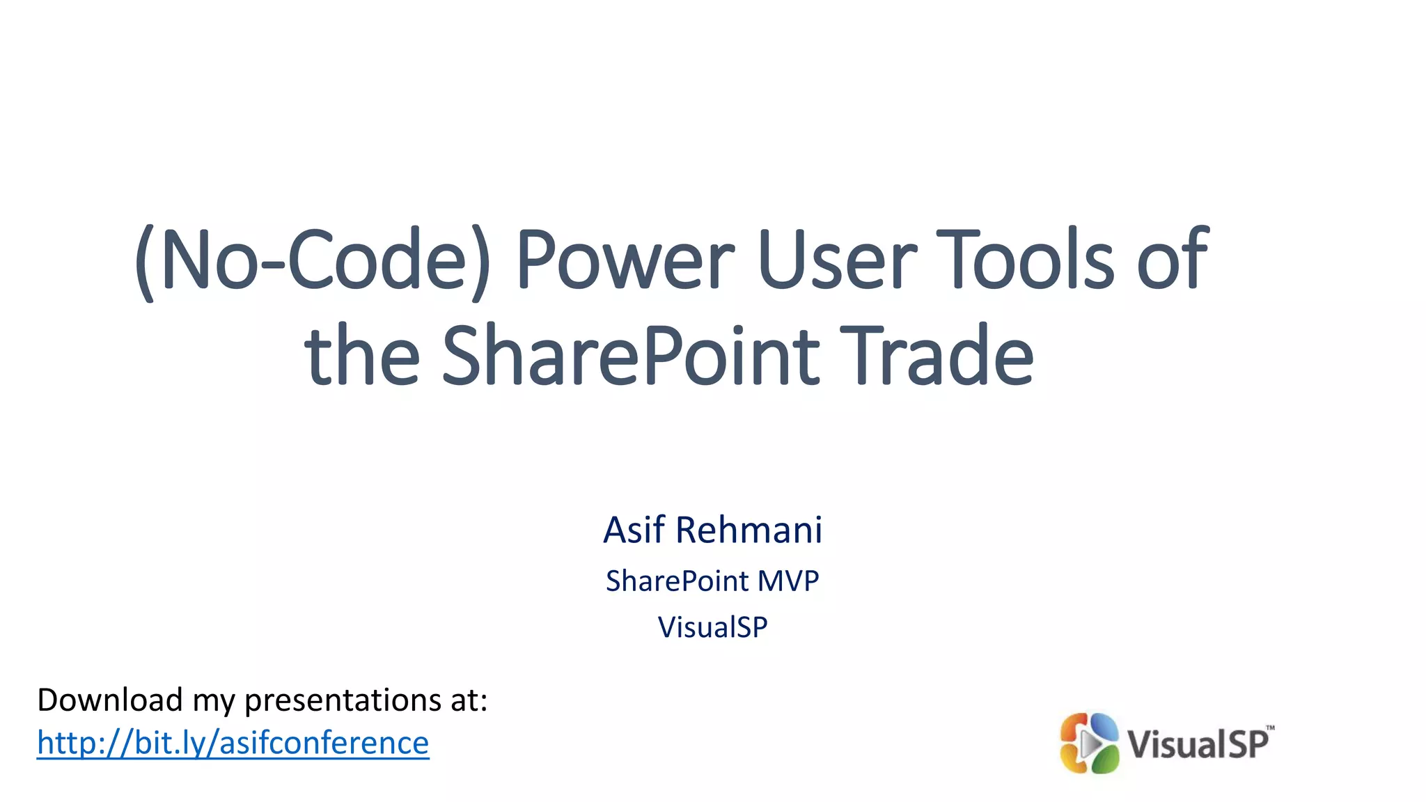 (No-Code) Power User Tools of
the SharePoint Trade
Asif Rehmani
SharePoint MVP
VisualSP
Download my presentations at:
http://bit.ly/asifconference
 