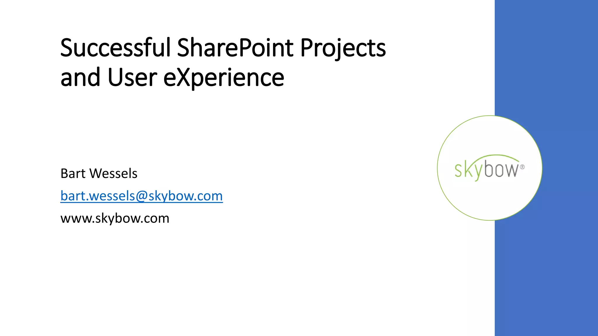 Successful SharePoint Projects
and User eXperience
Bart Wessels
bart.wessels@skybow.com
www.skybow.com
 