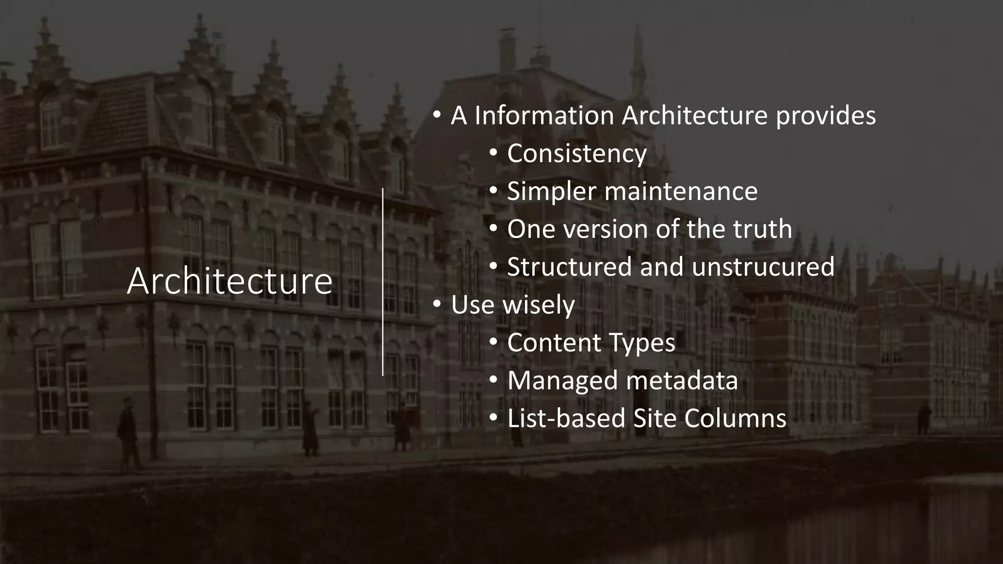 Architecture
• A Information Architecture provides
• Consistency
• Simpler maintenance
• One version of the truth
• Structured and unstrucured
• Use wisely
• Content Types
• Managed metadata
• List-based Site Columns
 