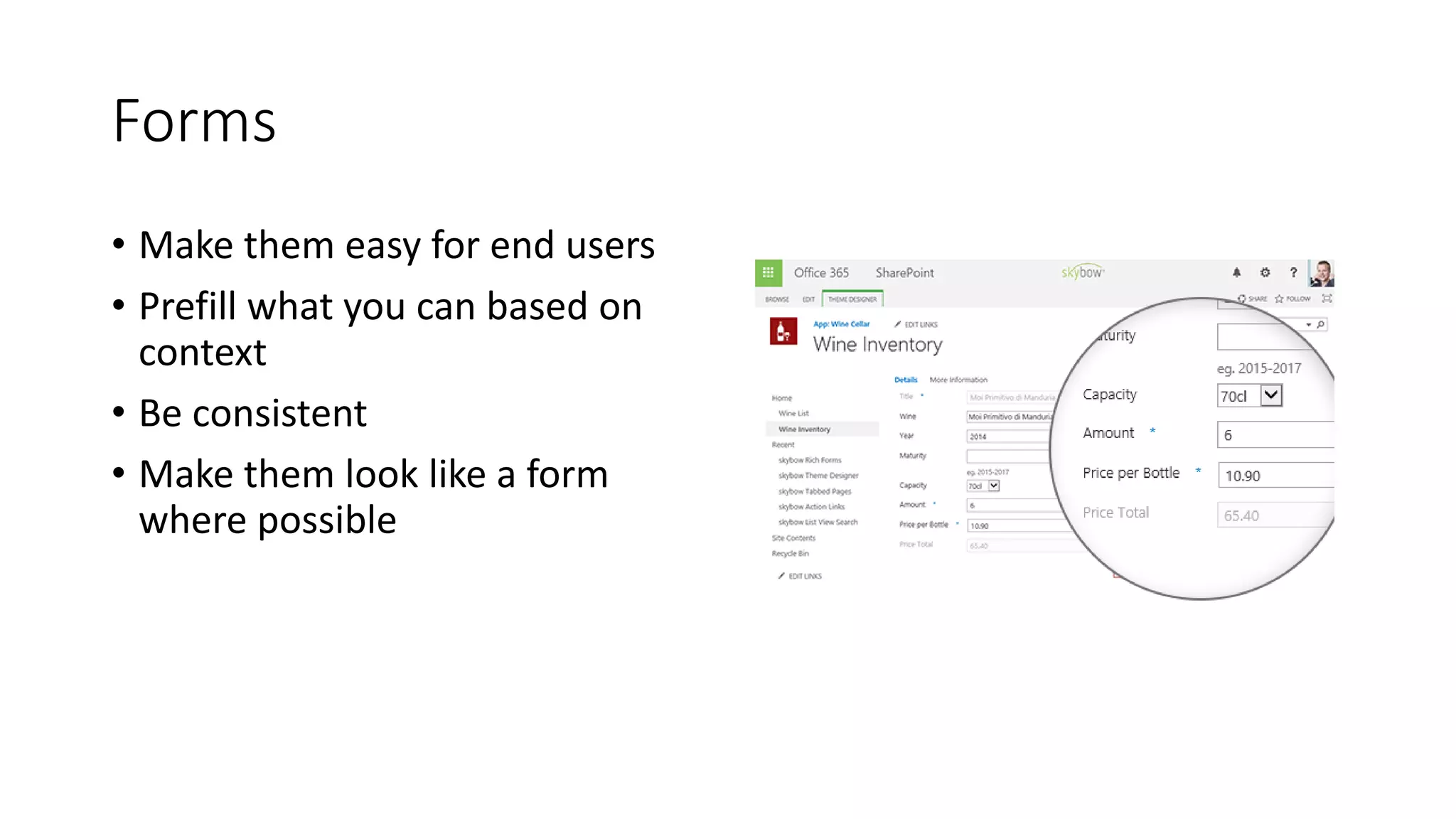 Forms
• Make them easy for end users
• Prefill what you can based on
context
• Be consistent
• Make them look like a form
where possible
 